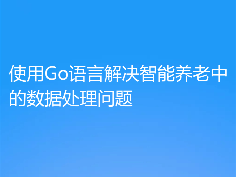 使用Go语言解决智能养老中的数据处理问题