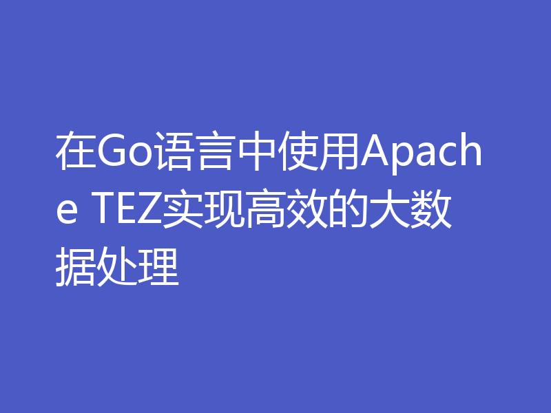 在Go语言中使用Apache TEZ实现高效的大数据处理