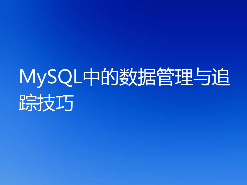MySQL中的数据管理与追踪技巧