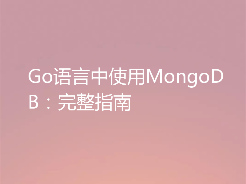 Go语言中使用MongoDB：完整指南