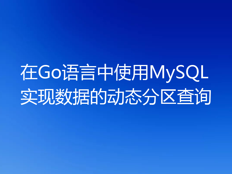 在Go语言中使用MySQL实现数据的动态分区查询