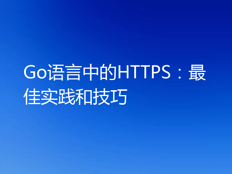 Go语言中的HTTPS：最佳实践和技巧