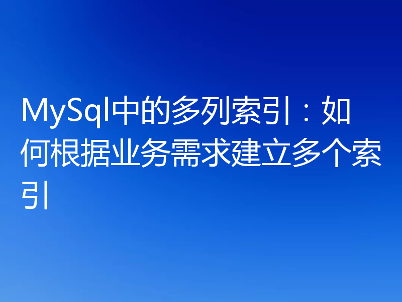 MySql中的多列索引：如何根据业务需求建立多个索引