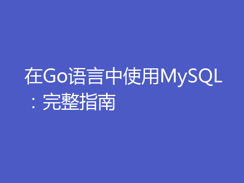 在Go语言中使用MySQL：完整指南