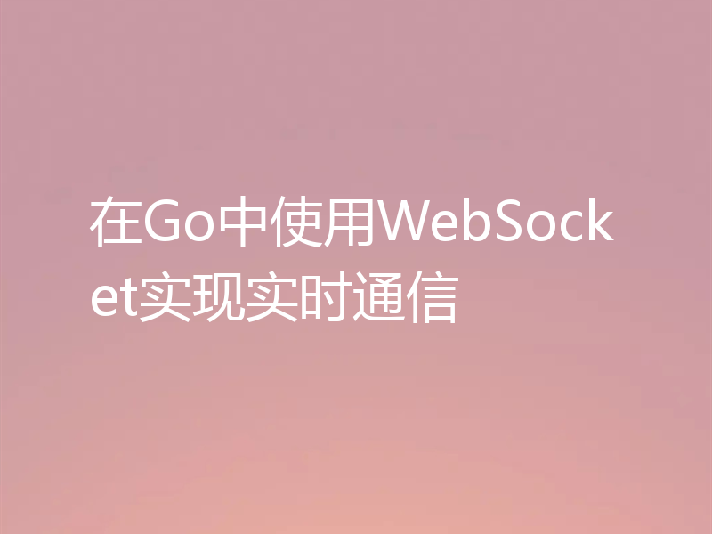 在Go中使用WebSocket实现实时通信