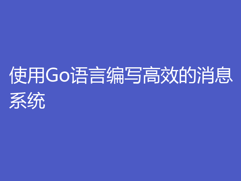 使用Go语言编写高效的消息系统