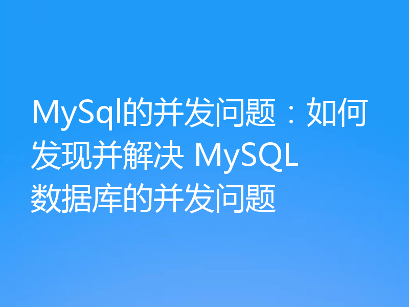 MySql的并发问题：如何发现并解决 MySQL 数据库的并发问题