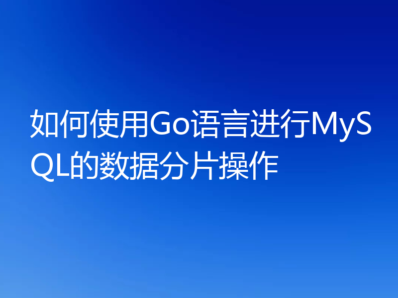 如何使用Go语言进行MySQL的数据分片操作