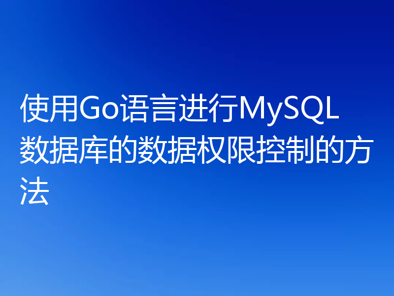 使用Go语言进行MySQL数据库的数据权限控制的方法