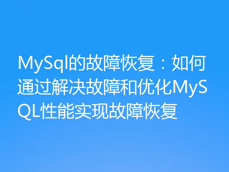 MySql的故障恢复：如何通过解决故障和优化MySQL性能实现故障恢复