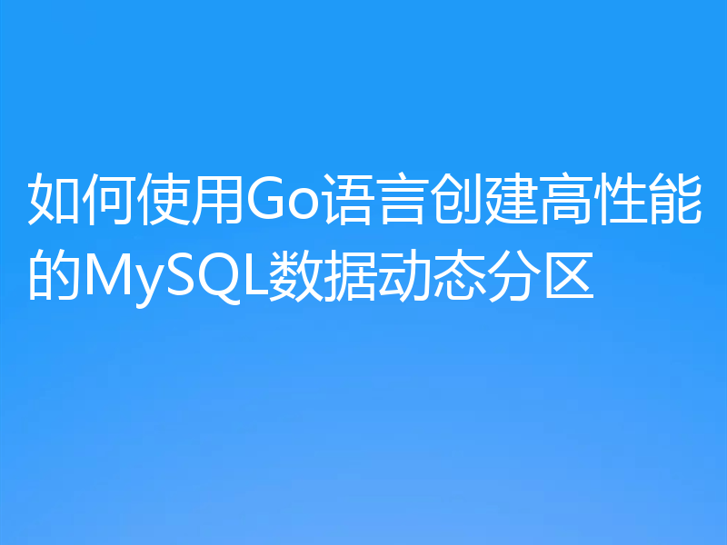 如何使用Go语言创建高性能的MySQL数据动态分区