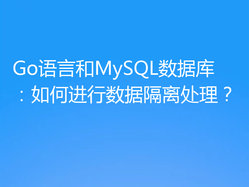 Go语言和MySQL数据库：如何进行数据隔离处理？