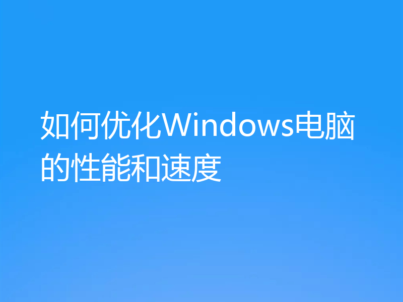 如何优化Windows电脑的性能和速度
