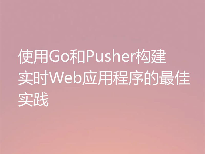 使用Go和Pusher构建实时Web应用程序的最佳实践