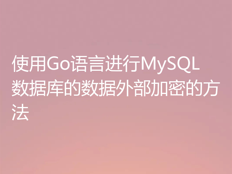 使用Go语言进行MySQL数据库的数据外部加密的方法
