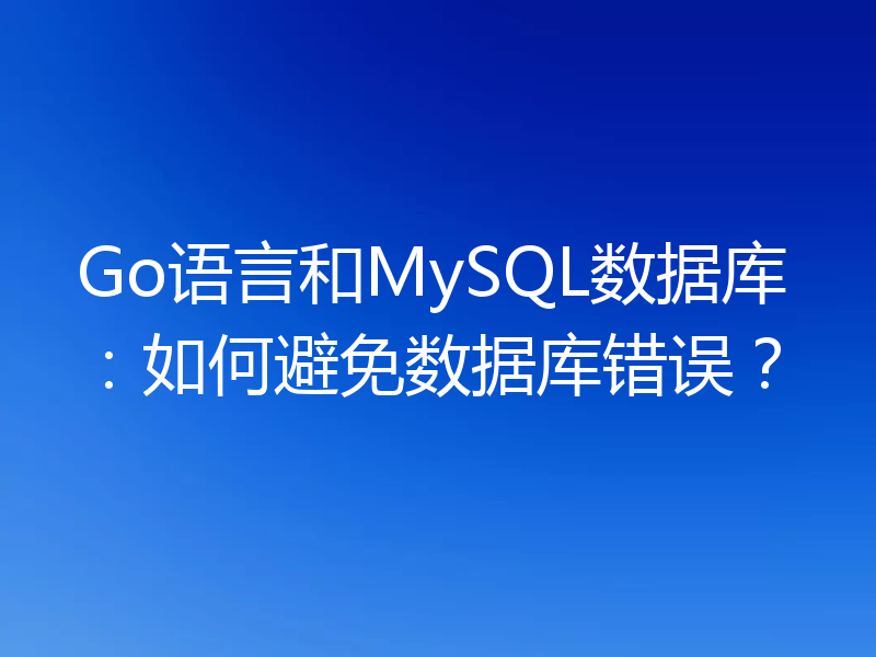 Go语言和MySQL数据库：如何避免数据库错误？