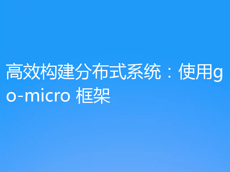 高效构建分布式系统：使用go-micro 框架