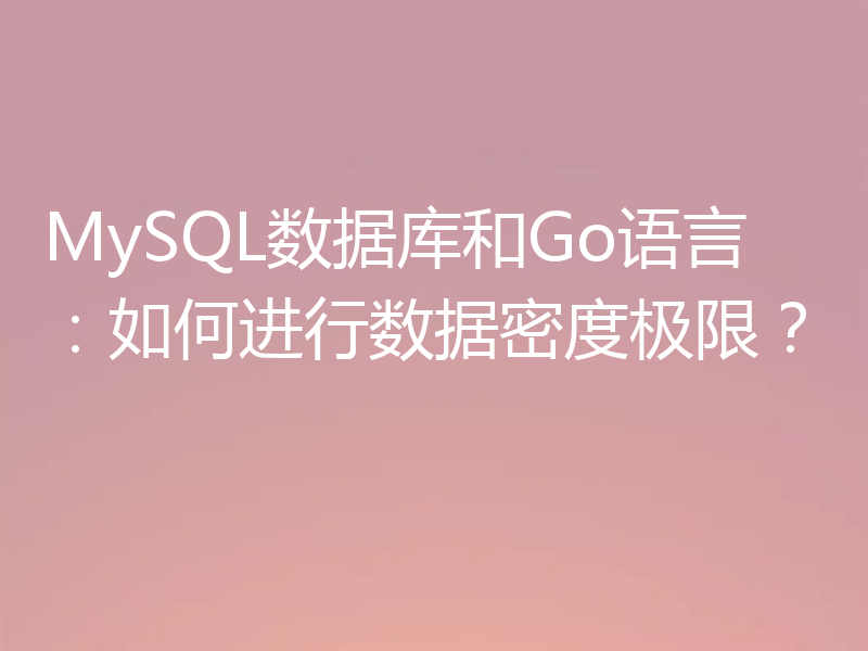 MySQL数据库和Go语言：如何进行数据密度极限？