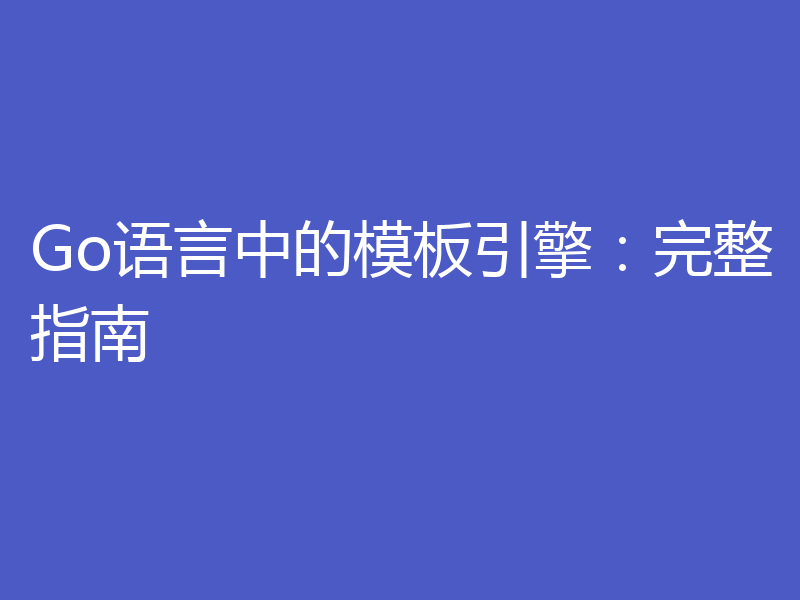 Go语言中的模板引擎：完整指南