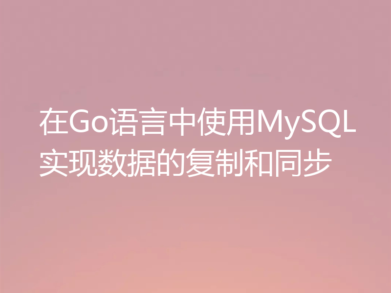 在Go语言中使用MySQL实现数据的复制和同步