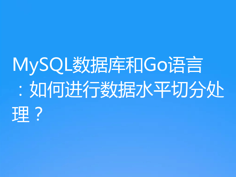 MySQL数据库和Go语言：如何进行数据水平切分处理？