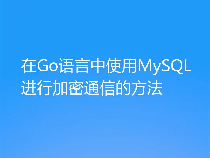 在Go语言中使用MySQL进行加密通信的方法