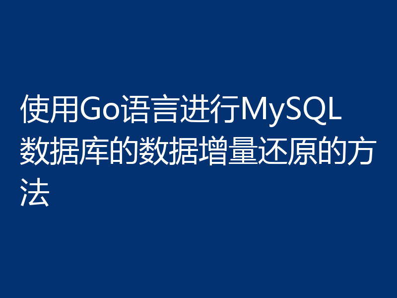 使用Go语言进行MySQL数据库的数据增量还原的方法