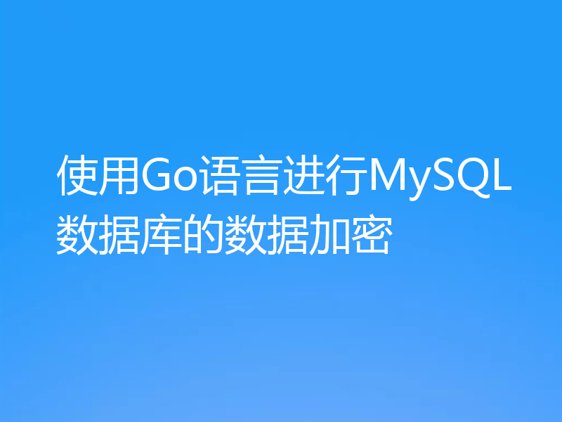 使用Go语言进行MySQL数据库的数据加密