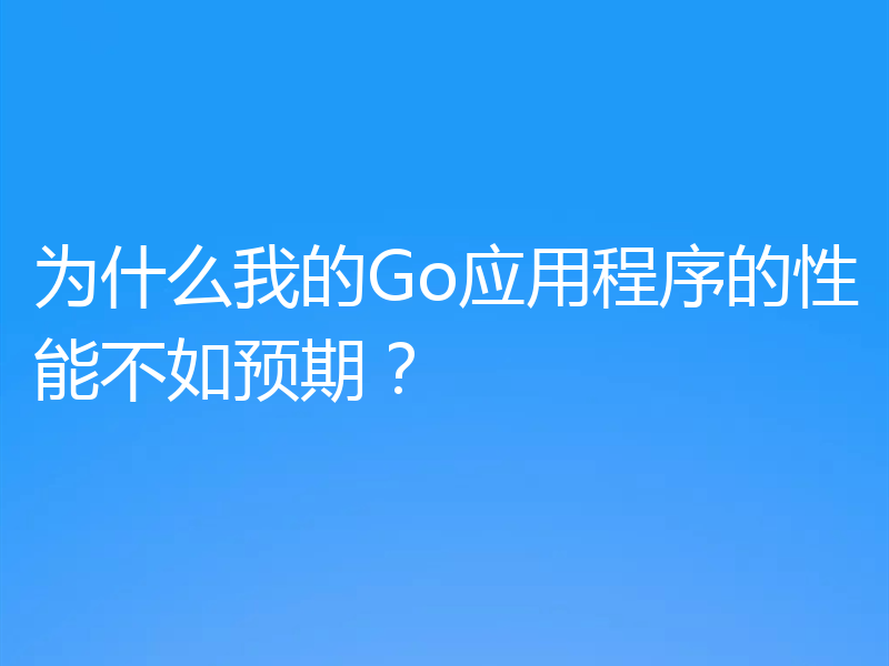 为什么我的Go应用程序的性能不如预期？