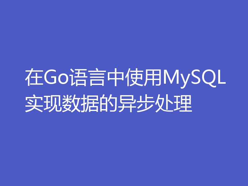 在Go语言中使用MySQL实现数据的异步处理