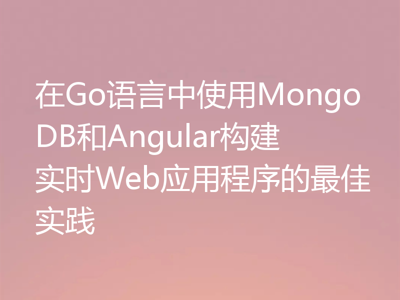 在Go语言中使用MongoDB和Angular构建实时Web应用程序的最佳实践