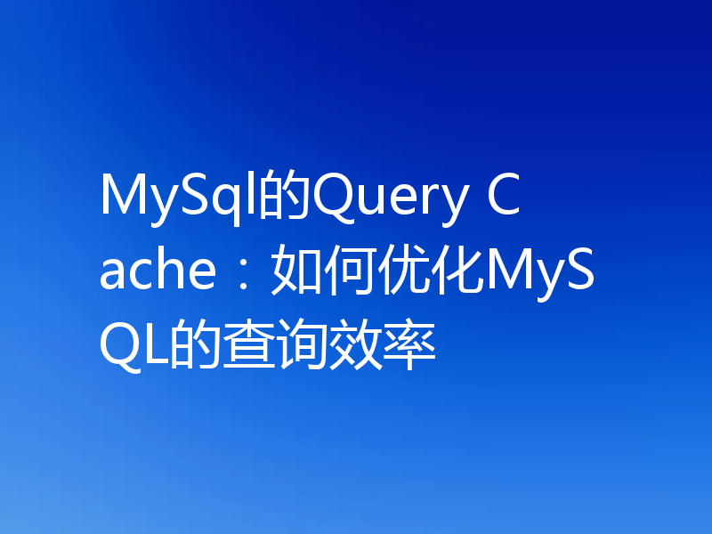 MySql的Query Cache：如何优化MySQL的查询效率