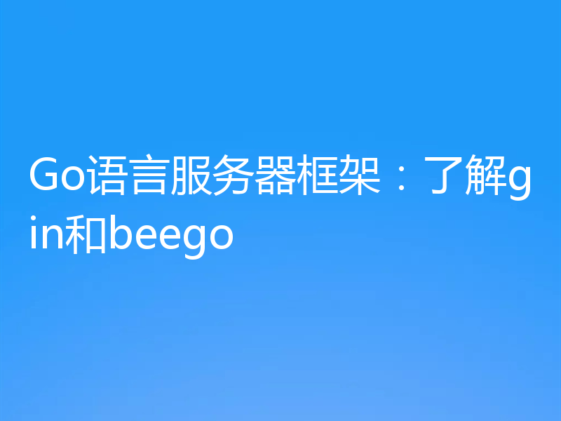 Go语言服务器框架：了解gin和beego