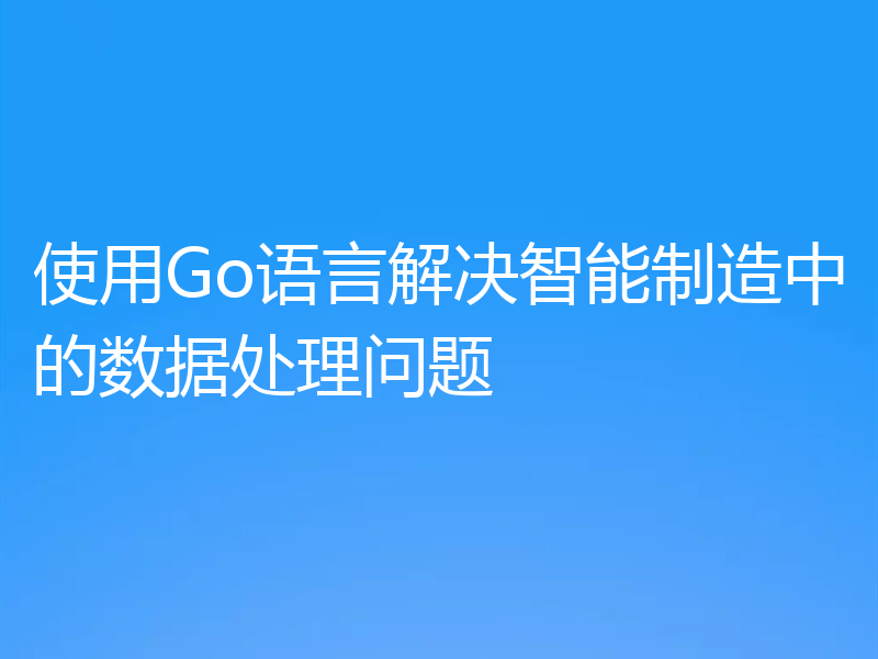 使用Go语言解决智能制造中的数据处理问题