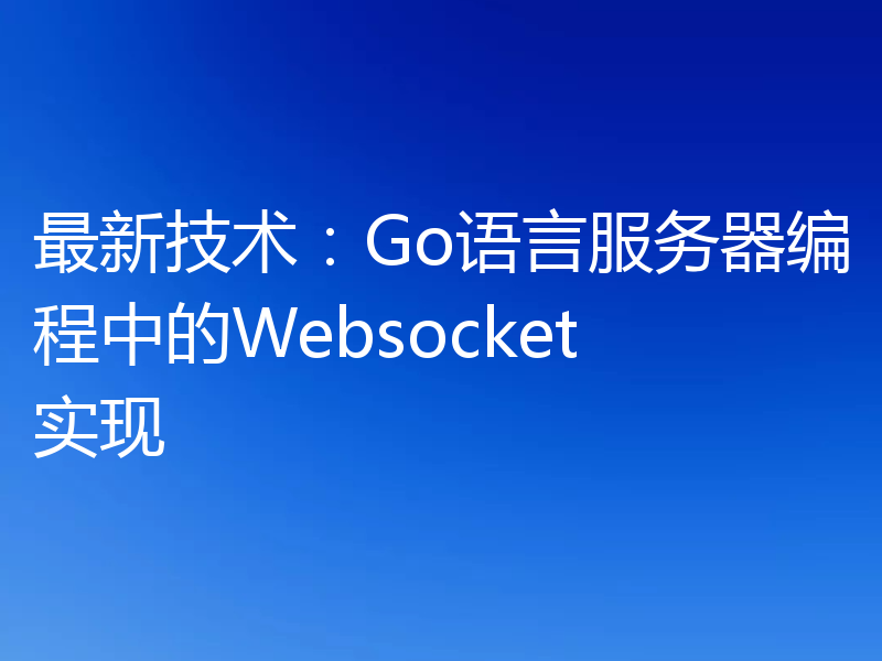 最新技术：Go语言服务器编程中的Websocket实现