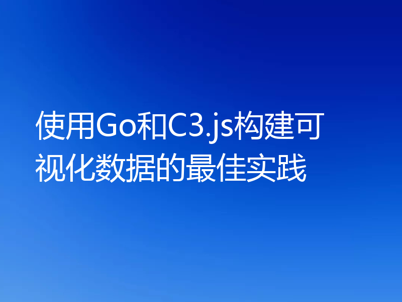 使用Go和C3.js构建可视化数据的最佳实践