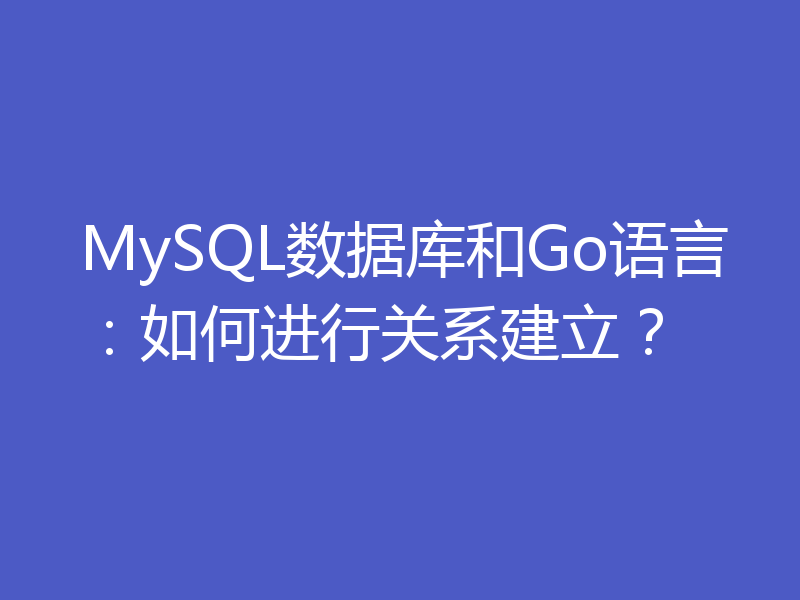 MySQL数据库和Go语言：如何进行关系建立？