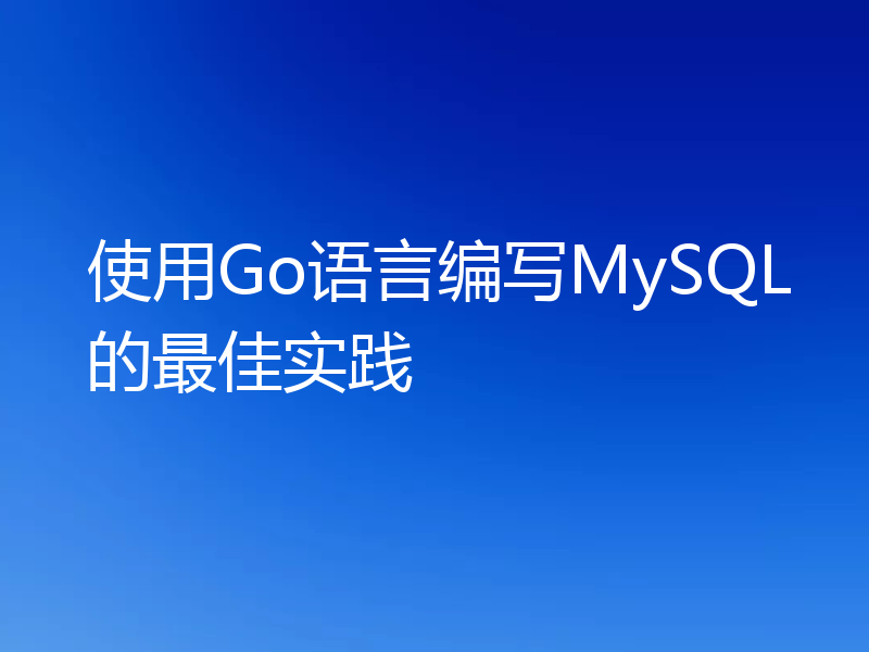 使用Go语言编写MySQL的最佳实践