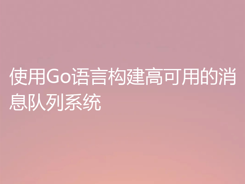 使用Go语言构建高可用的消息队列系统