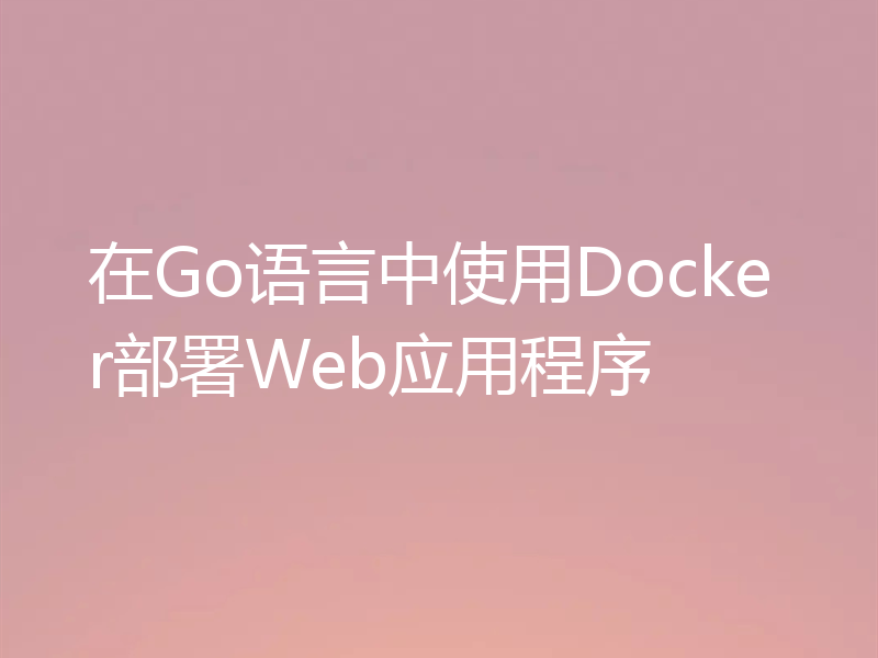 在Go语言中使用Docker部署Web应用程序