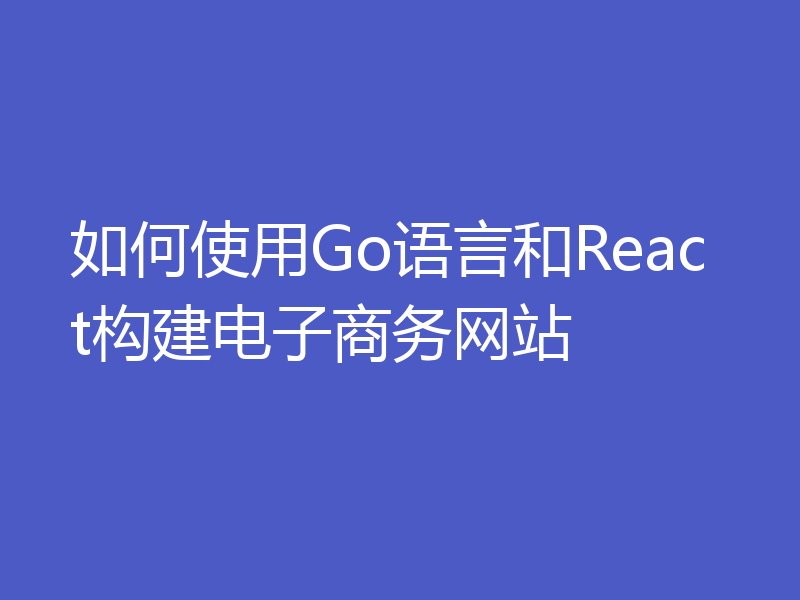 如何使用Go语言和React构建电子商务网站