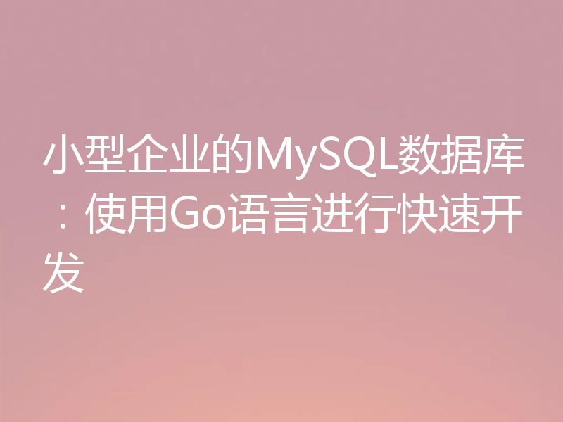 小型企业的MySQL数据库：使用Go语言进行快速开发