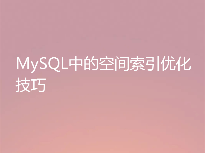 MySQL中的空间索引优化技巧