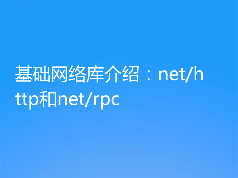 基础网络库介绍：net/http和net/rpc