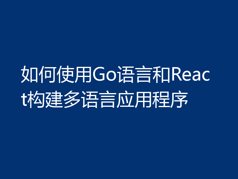 如何使用Go语言和React构建多语言应用程序