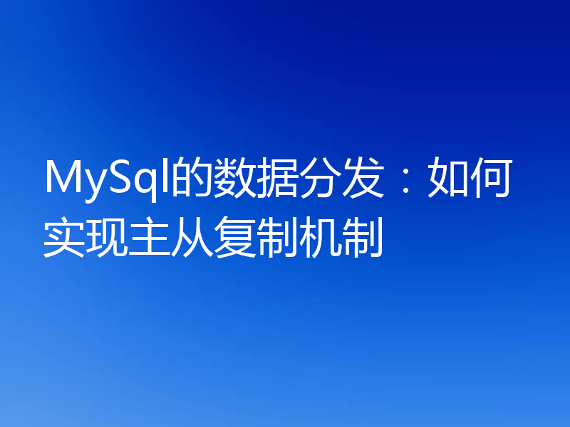 MySql的数据分发：如何实现主从复制机制