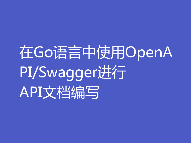在Go语言中使用OpenAPI/Swagger进行API文档编写