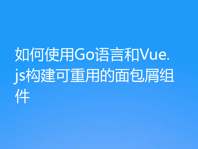 如何使用Go语言和Vue.js构建可重用的面包屑组件