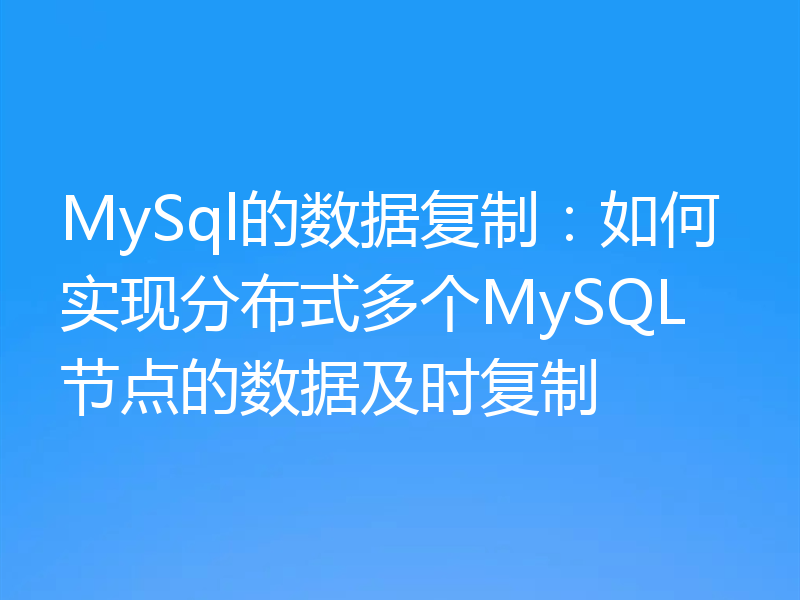 MySql的数据复制：如何实现分布式多个MySQL节点的数据及时复制