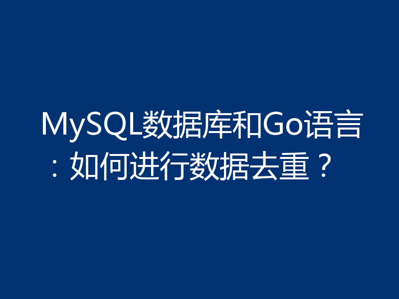 MySQL数据库和Go语言：如何进行数据去重？